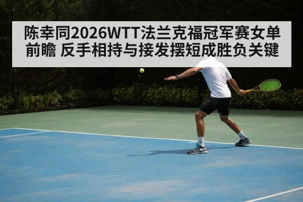 陈幸同2026WTT法兰克福冠军赛女单前瞻 反手相持与接发摆短成胜负关键