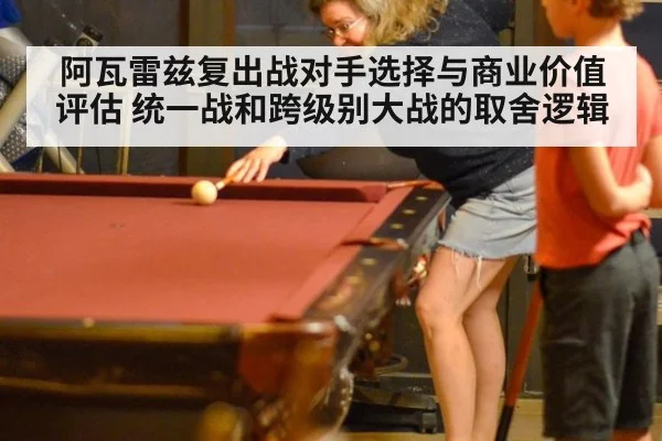 阿瓦雷兹复出战对手选择与商业价值评估 统一战和跨级别大战的取舍逻辑